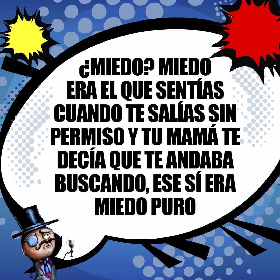 ¿Miedo? Miedo era el que sentías cuando te salías sin permiso y tu mamá te decía que te andaba buscando, ese sí era miedo puro.