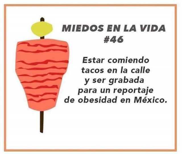 Miedos en la vida: Estar comiendo tacos en la calle y ser grabada para un reportaje de obesidad en México.