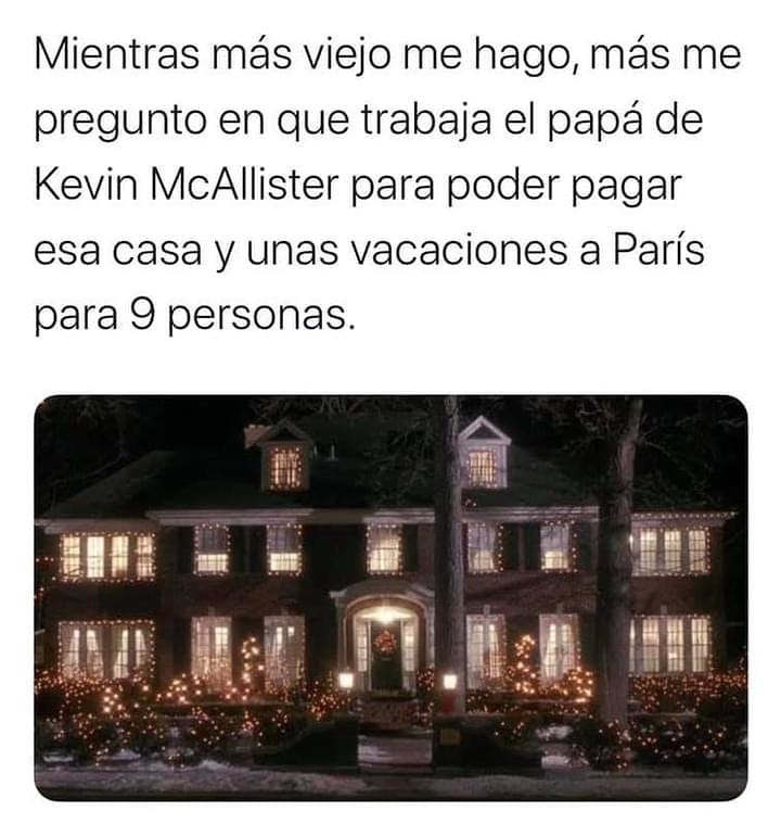 Mientras más viejo me hago, más me pregunto en que trabaja el papá de Kevin McAllister para poder pagar esa casa y unas vacaciones a París para 9 personas.