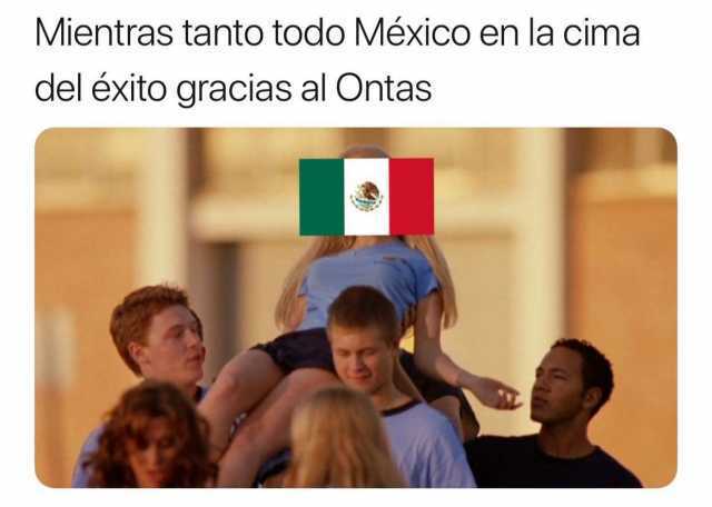 Mientras tanto todo México en la cima del éxito gracias al Ontas.