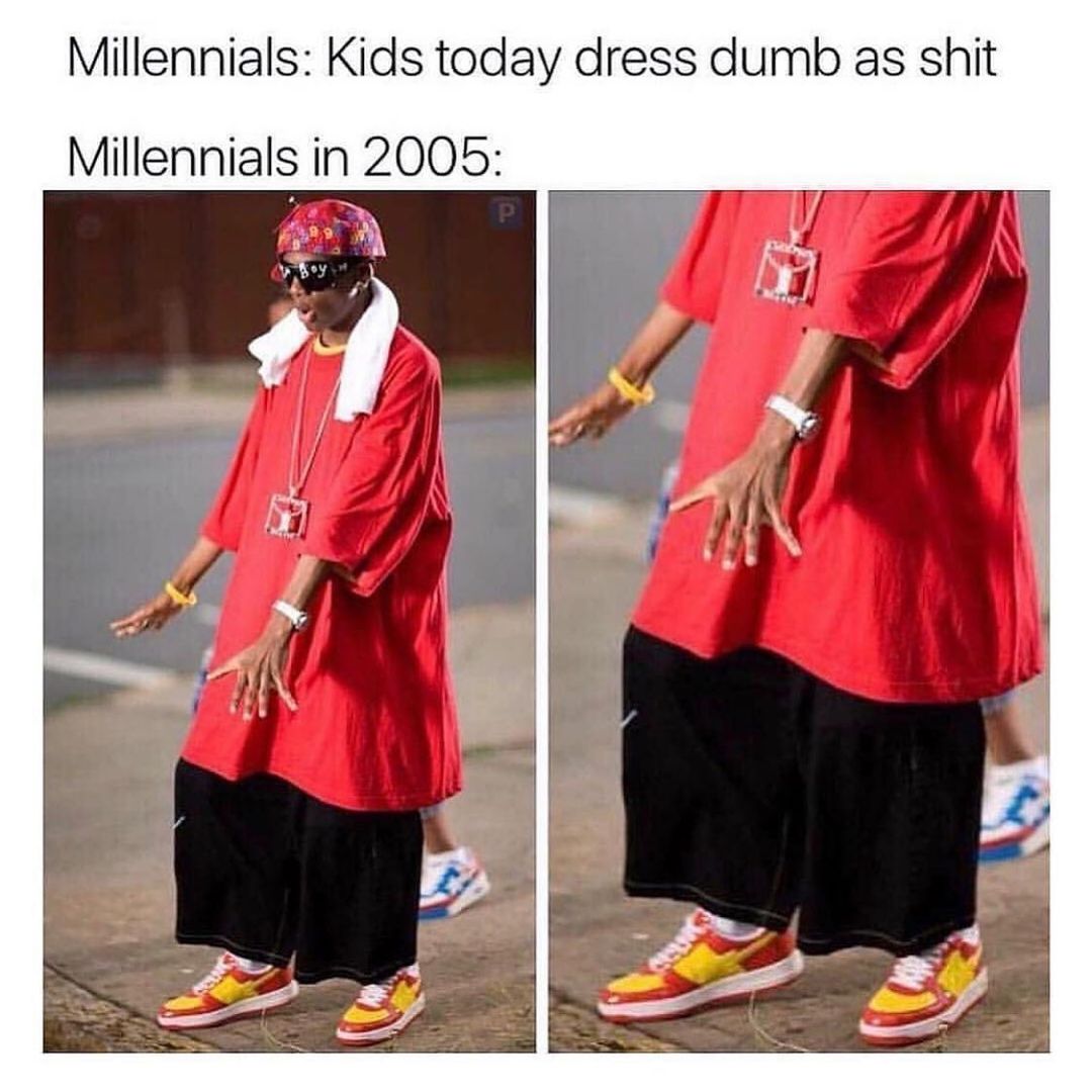 Millennials: Kids today dress dumb as shit.  Millennials in 2005: