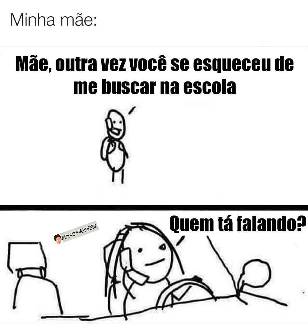 Minha mãe: Mãe, outra vez você se esqueceu de me buscar na escola.  Quem tá falando?