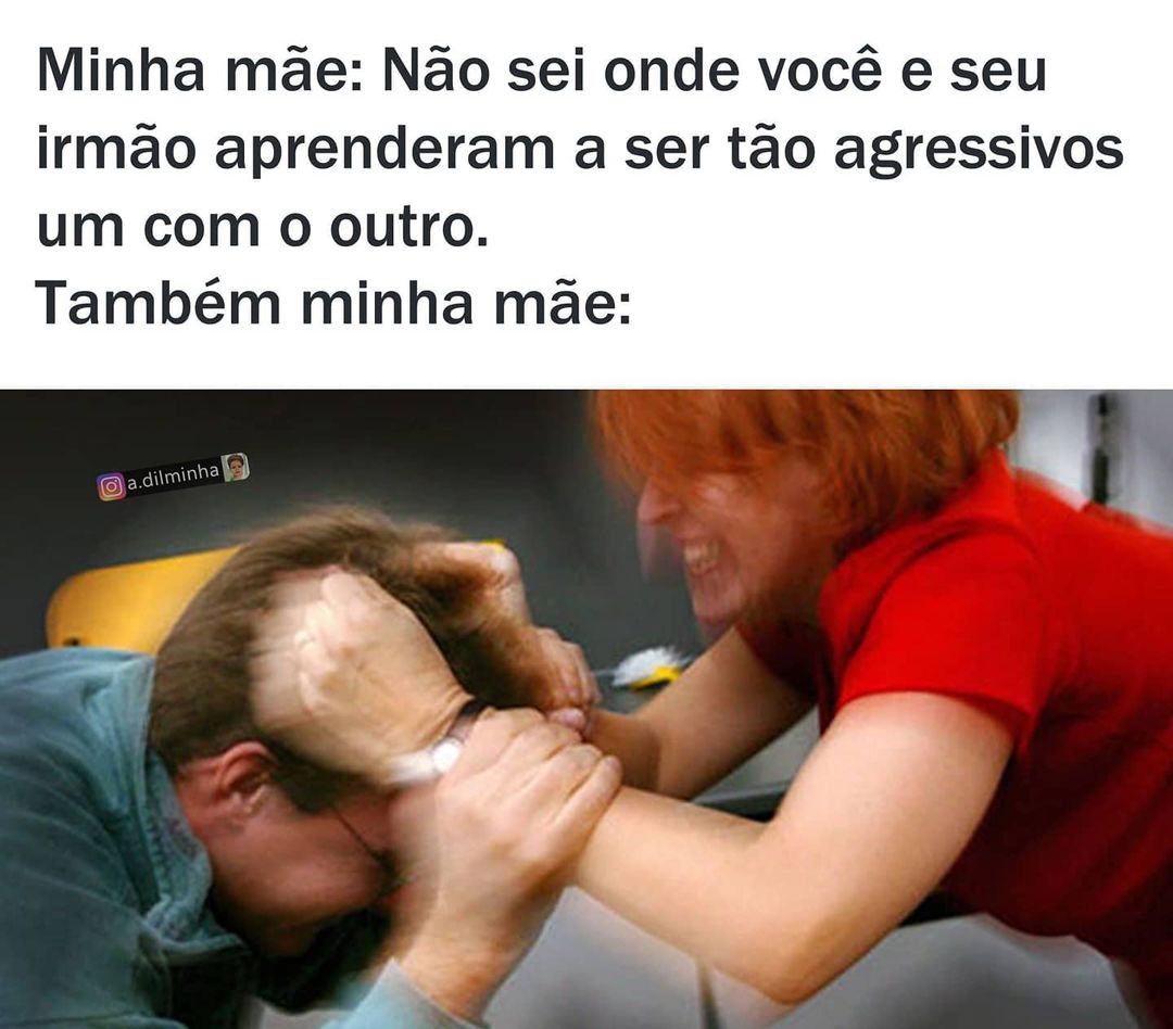 Minha Mãe Não Sei Onde Você E Seu Irmão Aprenderam A Ser Tão Agressivos Um Com O Outro Também 3875