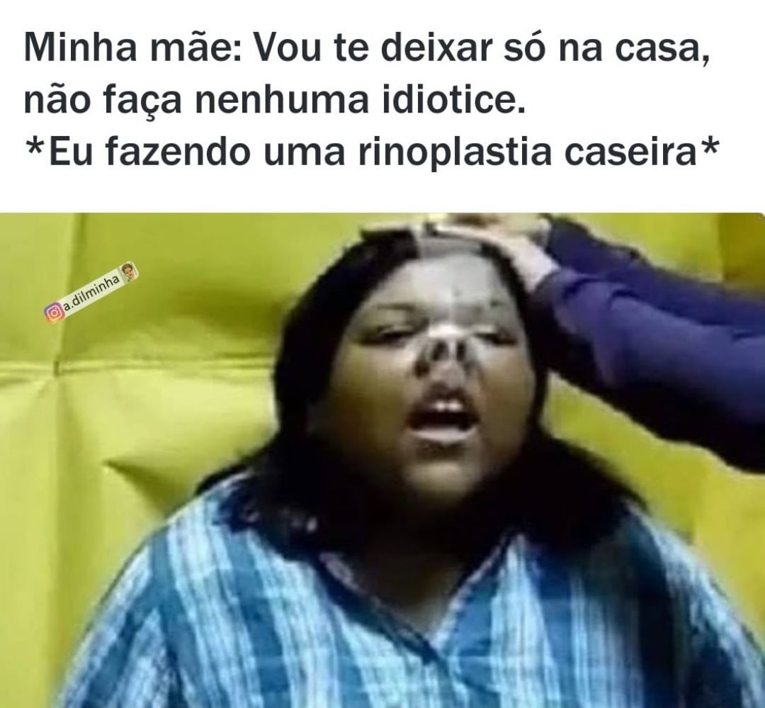 Minha mãe: Vou te deixar só na casa, não faça nenhuma idiotice. *Eu fazendo uma rinoplastia caseira*