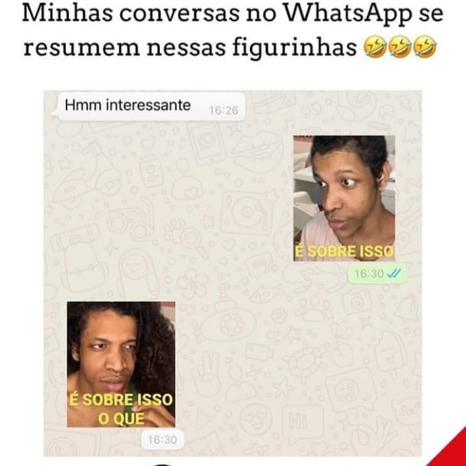 Minhas conversas no WhatsApp se resumem nessas figurinhas. Hmm interessante. É sobre isso. É sobre isso o que?