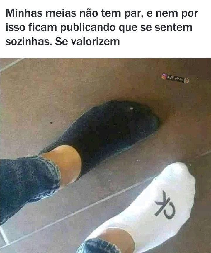 Minhas meias não tem par, e nem por isso ficam publicando que se sentem sozinhas. Se valorizem.