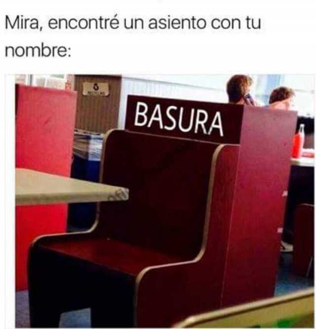 Mira, encontré un asiento con tu nombre: BASURA.