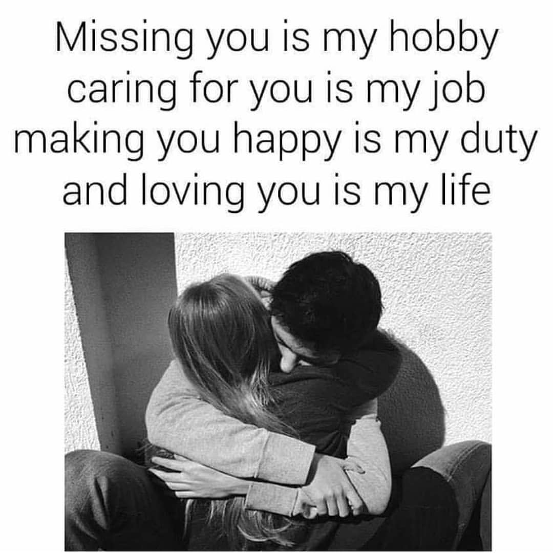 Missing you is my hobby caring for you is my job making you happy is my duty and loving you is my life.