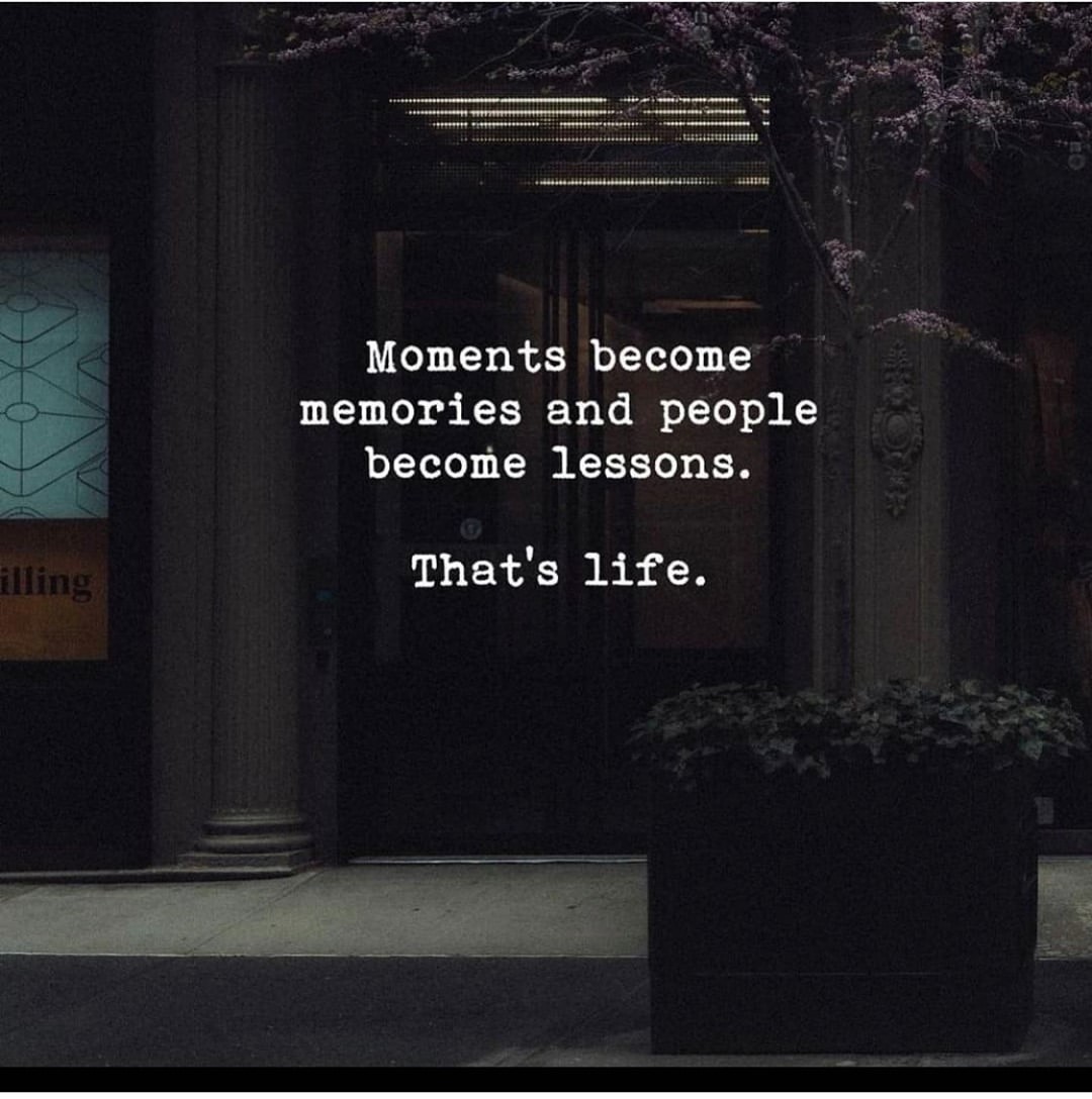 Moments become memories and people become lessons. That's life.