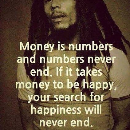 Money is numbers and numbers never end. If it takes money to be happy, your search for happiness will never end.