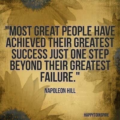 "Most great people have achieved their greatest success just one step beyond their greatest failure." Napoleon Hill.