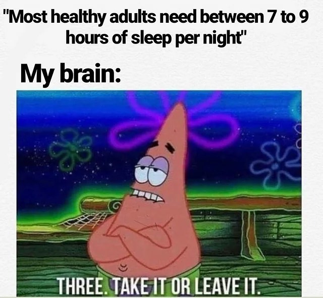 "Most healthy adults need between 7 to 9 hours of sleep per night".  My brain: Three. Take it or leave it.