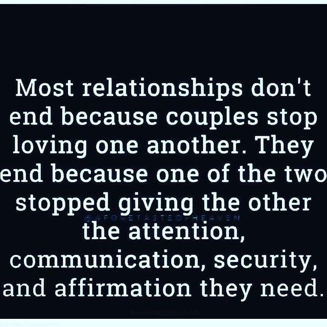 Most relationships don't end because couples stop loving one another. They end because one of the two stopped giving the other the attention, communication, security, and affirmation they need.
