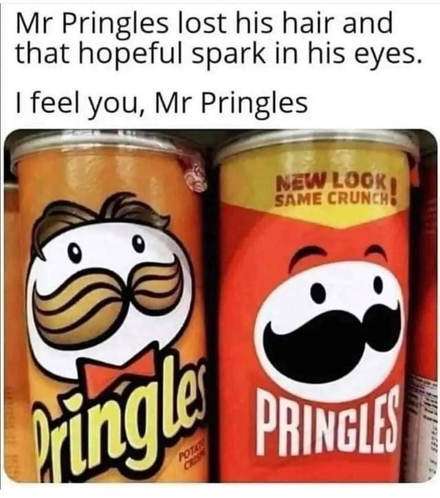 Mr Pringles lost his hair and that hopeful spark in his eyes. I feel you, Mr Pringles.