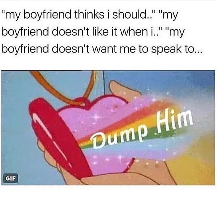 "My boyfriend thinks I should..." "My boyfriend doesn't like it when I..." "My boyfriend doesn't want me to speak to... Dump him.
