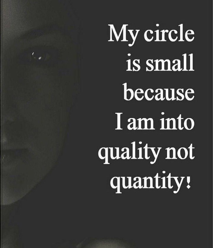 My circle is small because I am into quality not quantity: