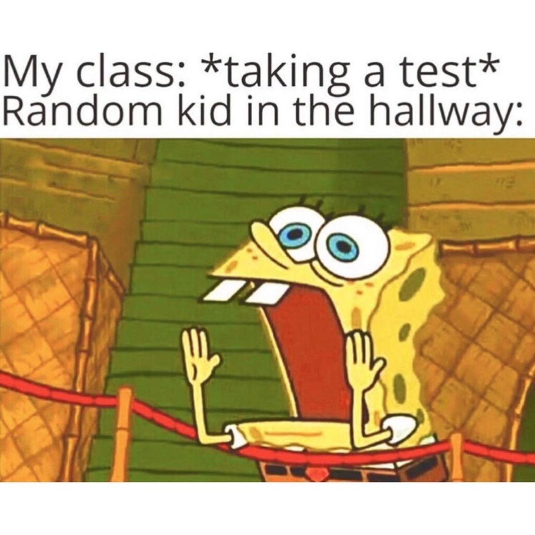 My class: *taking a test* Random kid in the hallway: