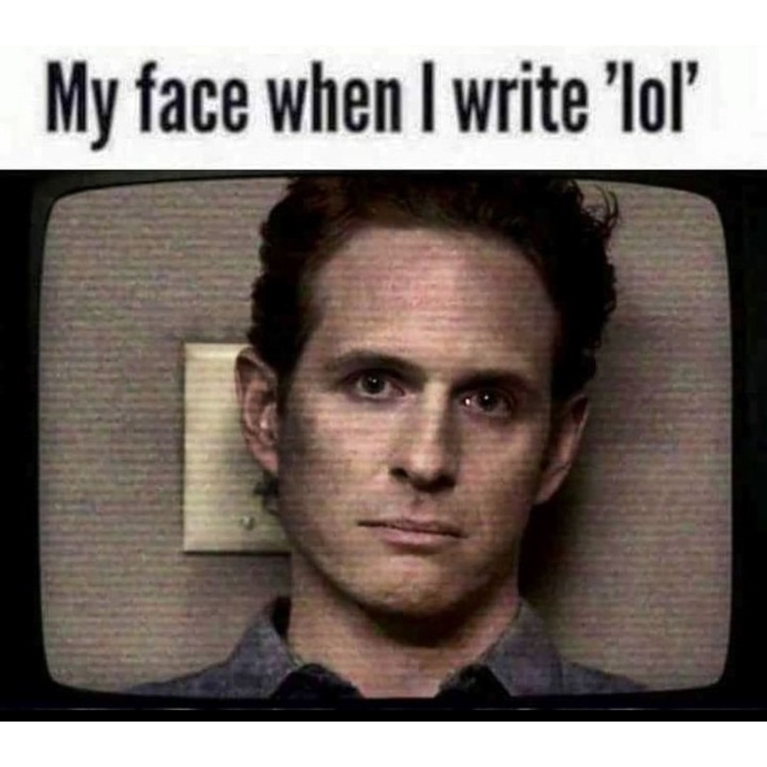 My face when I write 'lol'.