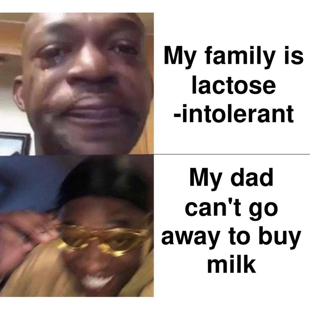 My family is lactose intolerant. My dad can't go away to buy milk.