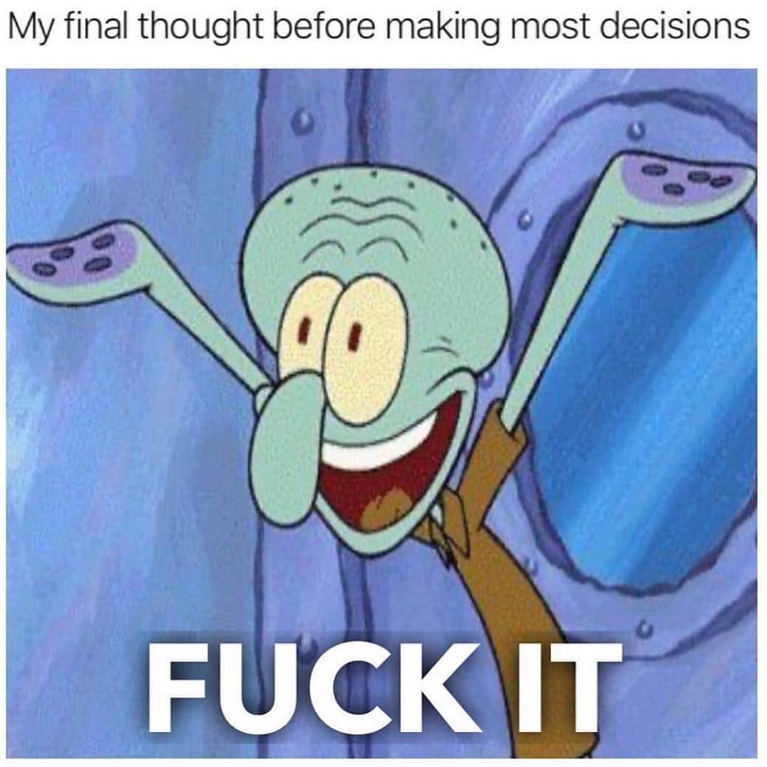 My final thought before making most decisions: Fuck it!