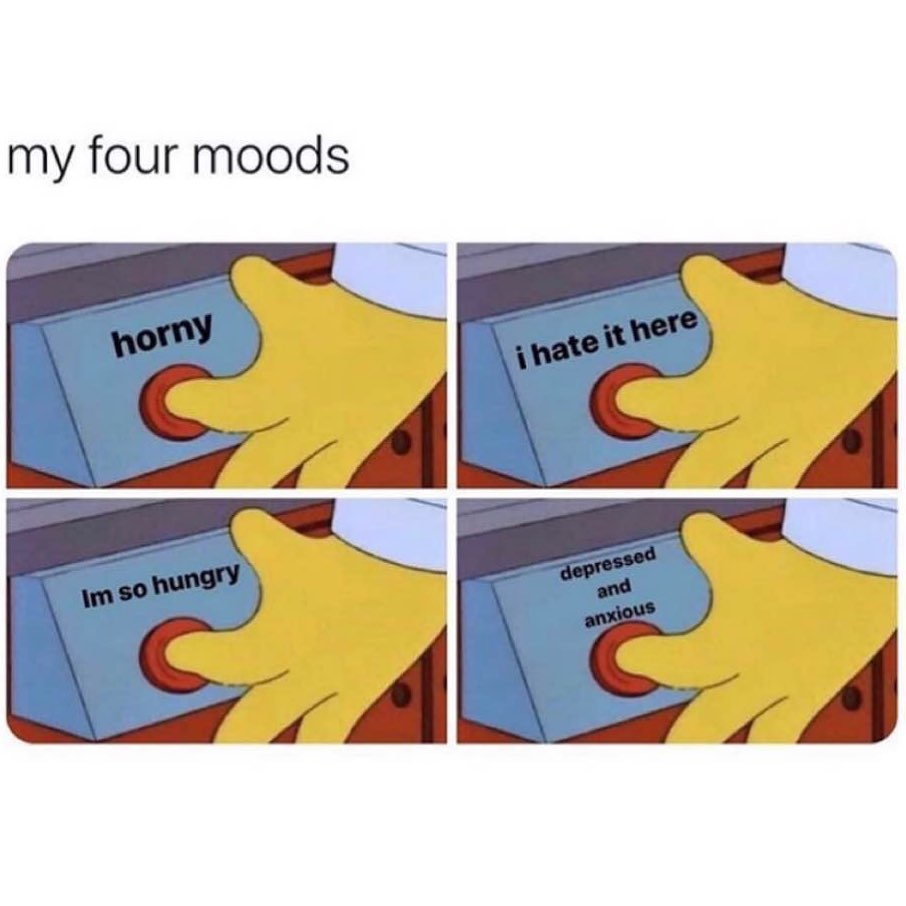 My Four Moods Horny I Hate It Here I M So Hungry Depressed And Anxious Funny