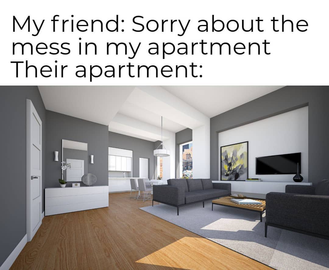 My friend: Sorry about the mess in my apartment. Their apartment.
