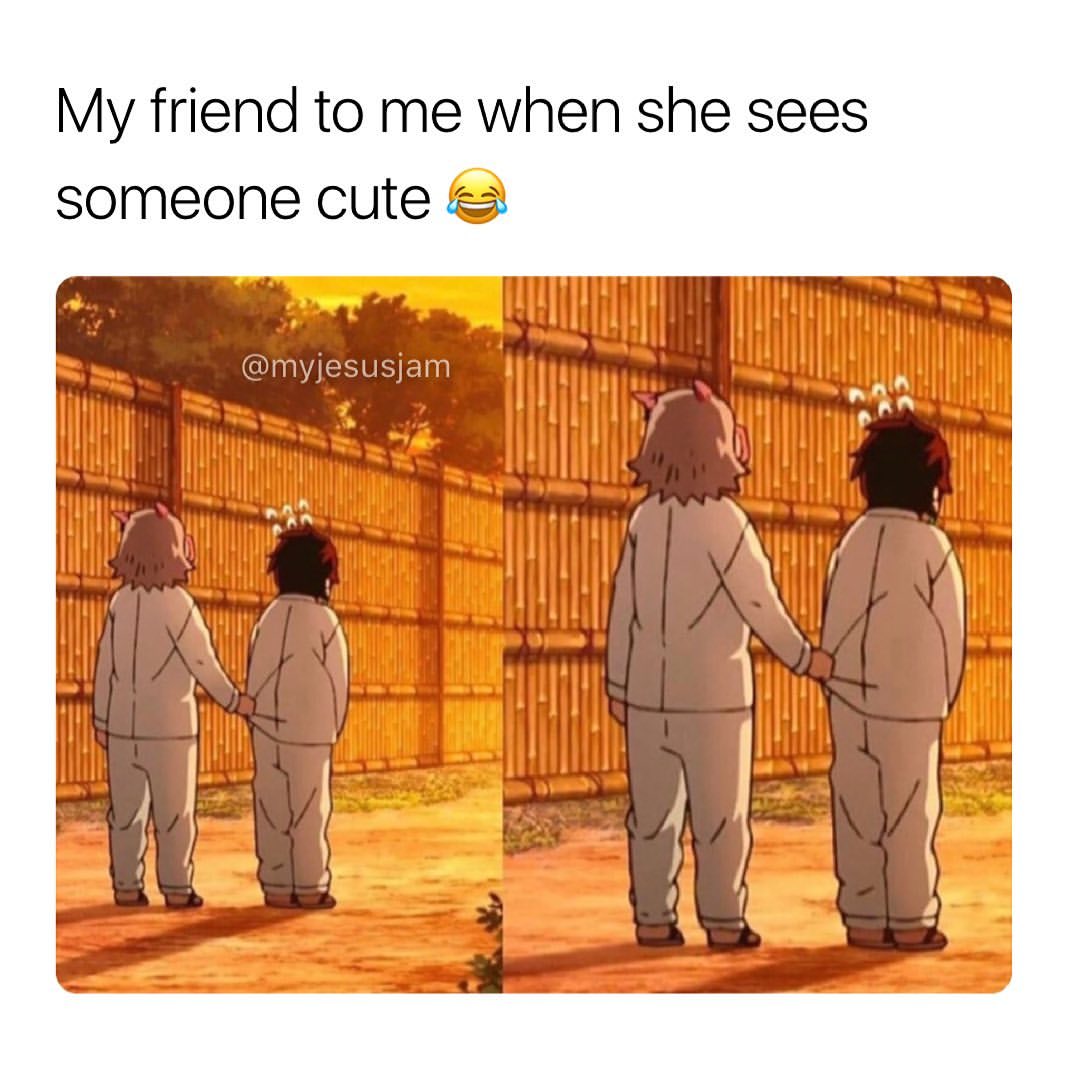 My friend to me when she sees someone cute.