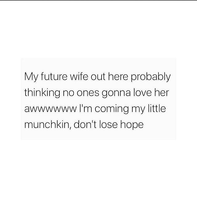 My future wife out here probably thinking no ones gonna love her awwwwww I'm coming my little munchkin, don't lose hope.