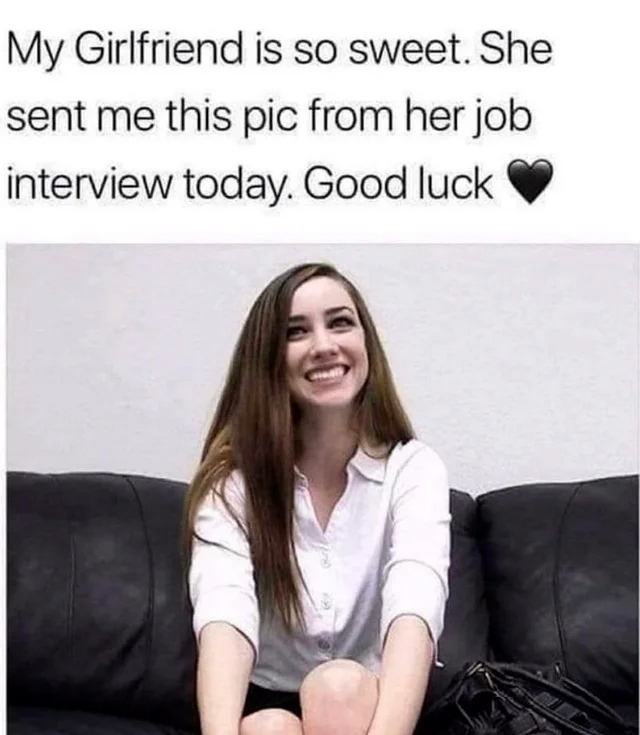 My Girlfriend is so sweet. She sent me this pic from her job interview today. Good luck.
