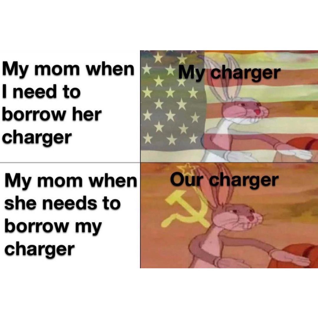 My mom when I need to borrow her charger: My charger. My mom when she needs to borrow my charger: Our charger.