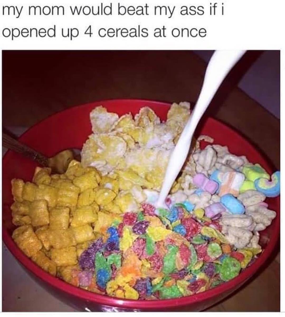 My mom would beat my ass if I opened 4 cereals at once.