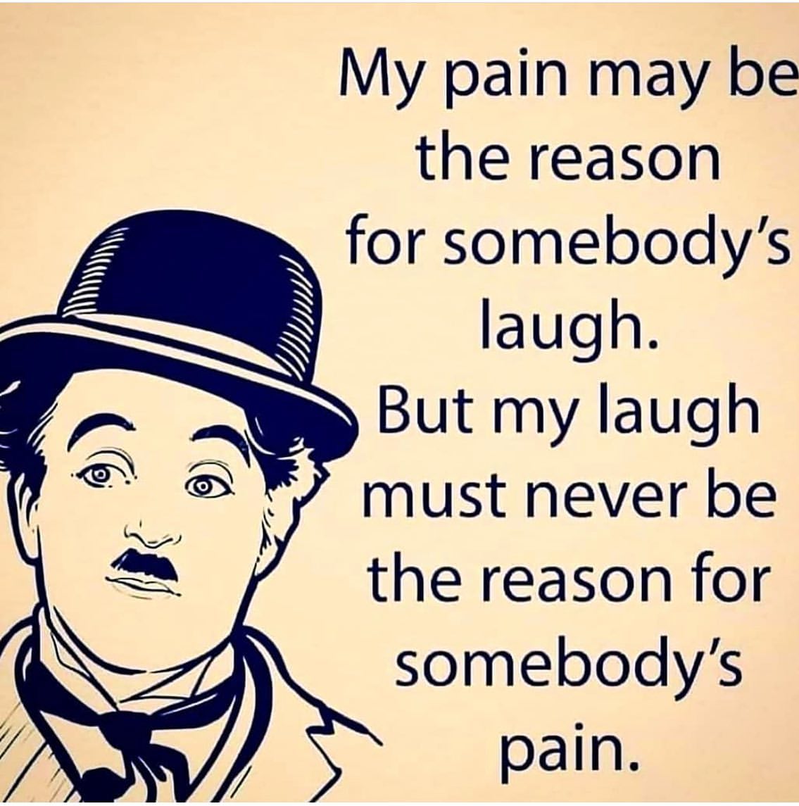 My pain may be the reason for somebody's laugh. But my laugh must never ...
