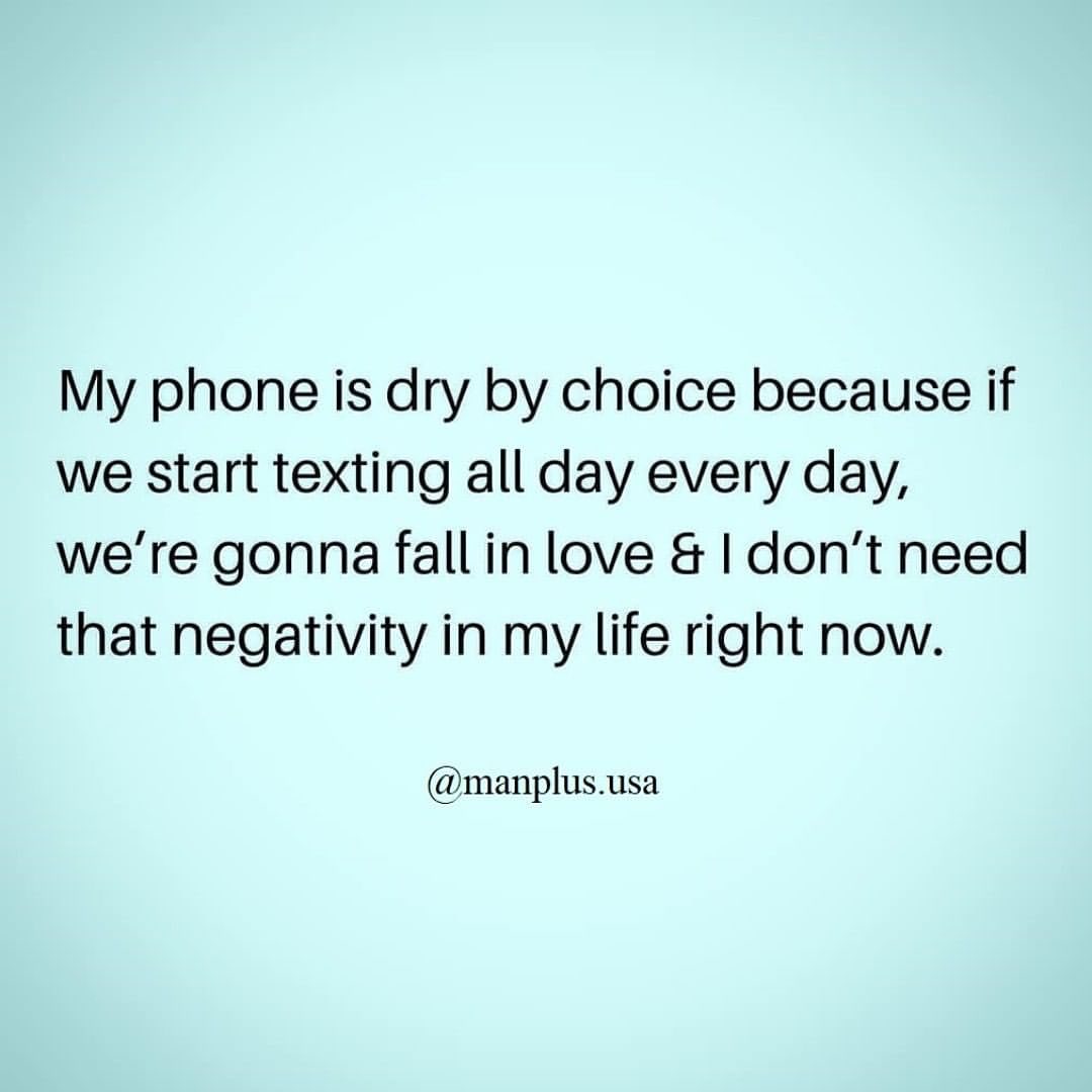 My phone is dry by choice because if we start texting all day every day ...