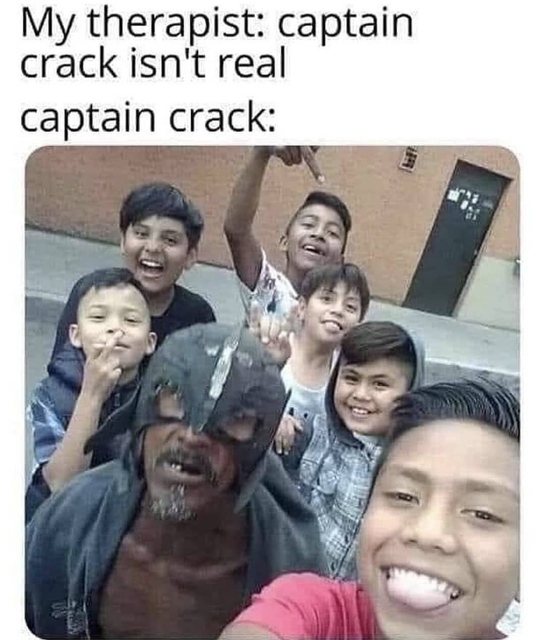 My therapist: captain crack isn't real.  Captain crack:
