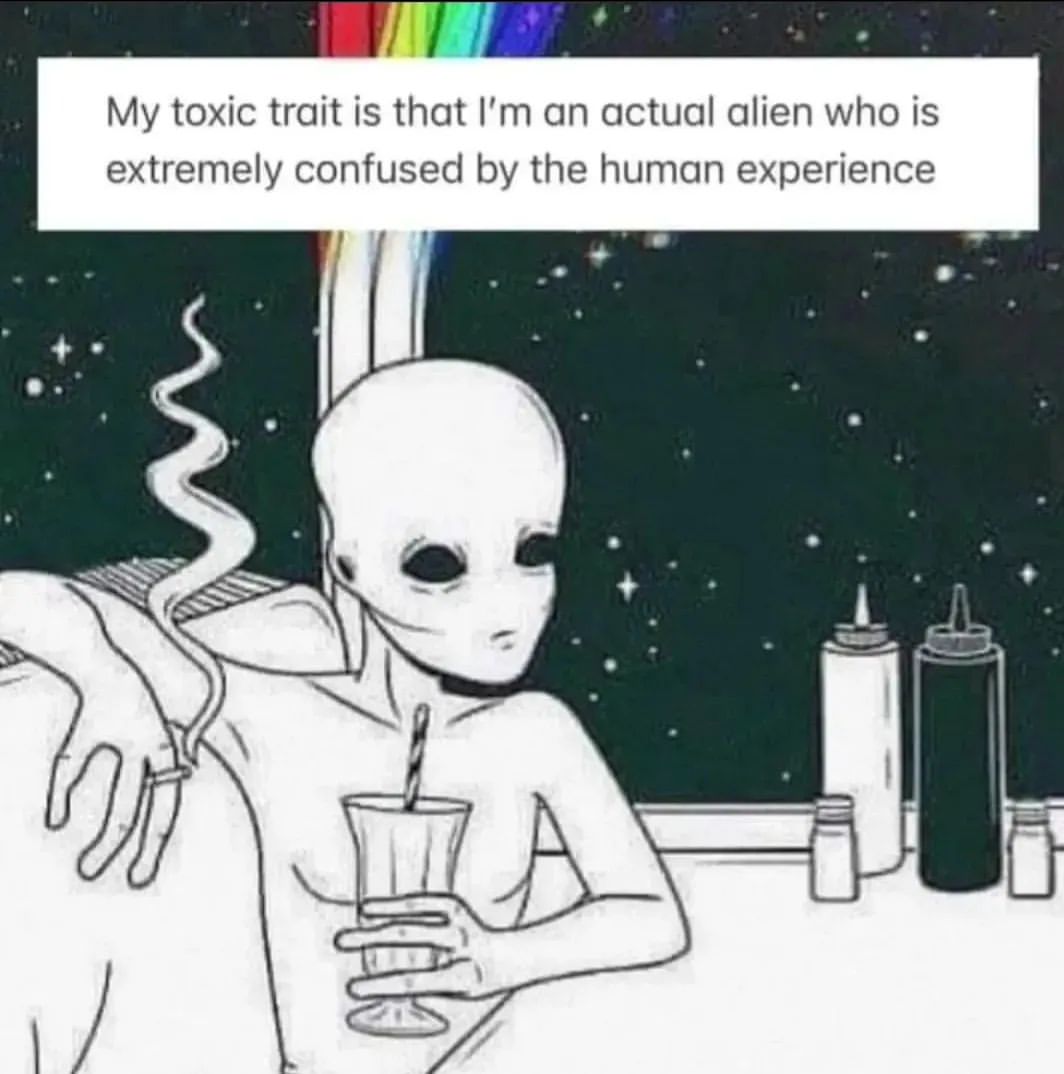 My Toxic Trait Is That I m An Actual Alien Who Is Extremely Confused By 