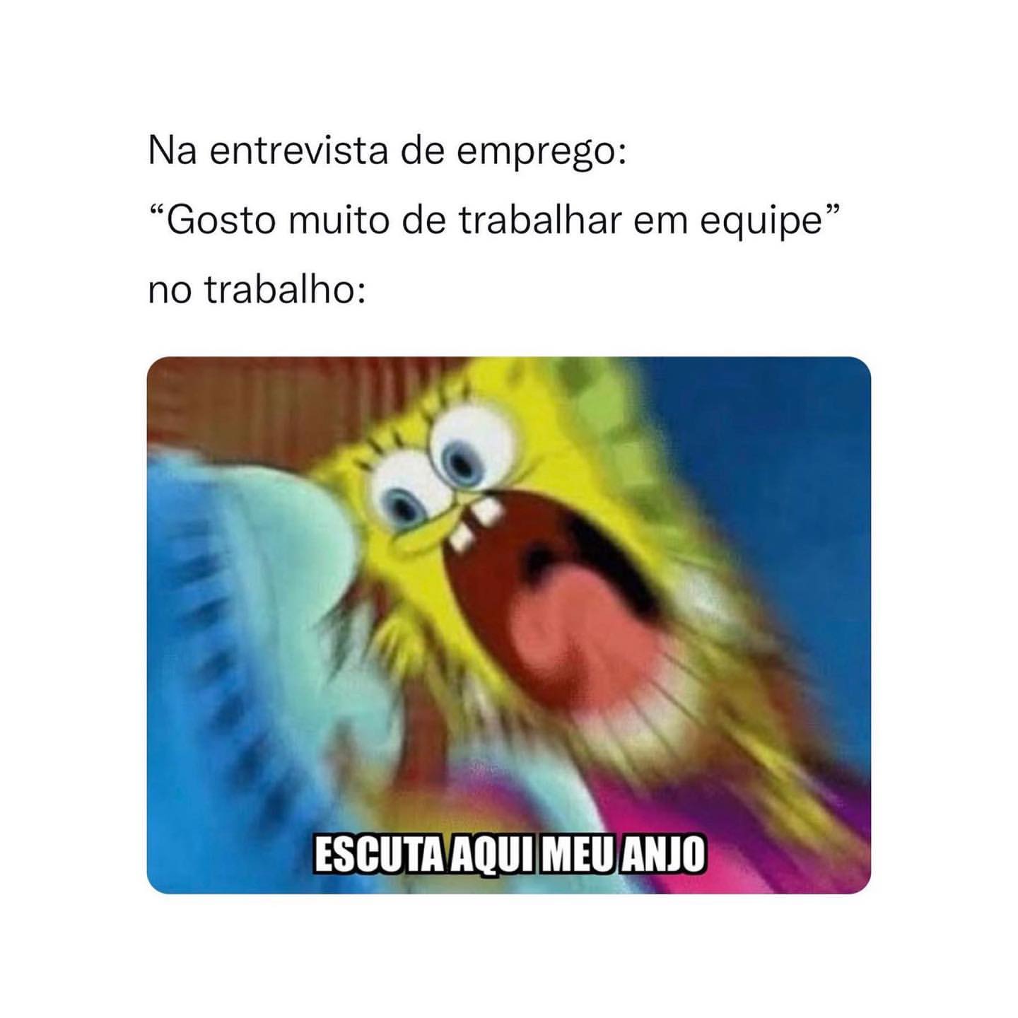 Na entrevista de emprego: "Gosto muito de trabalhar em equipe".  No trabalho: Escuta aqui meu anjo.