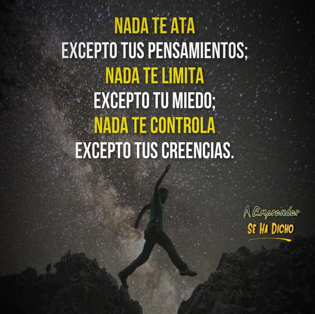 Nada te ata excepto tus pensamientos; nada te limita excepto tu miedo; nada te controla excepto tus creencias.