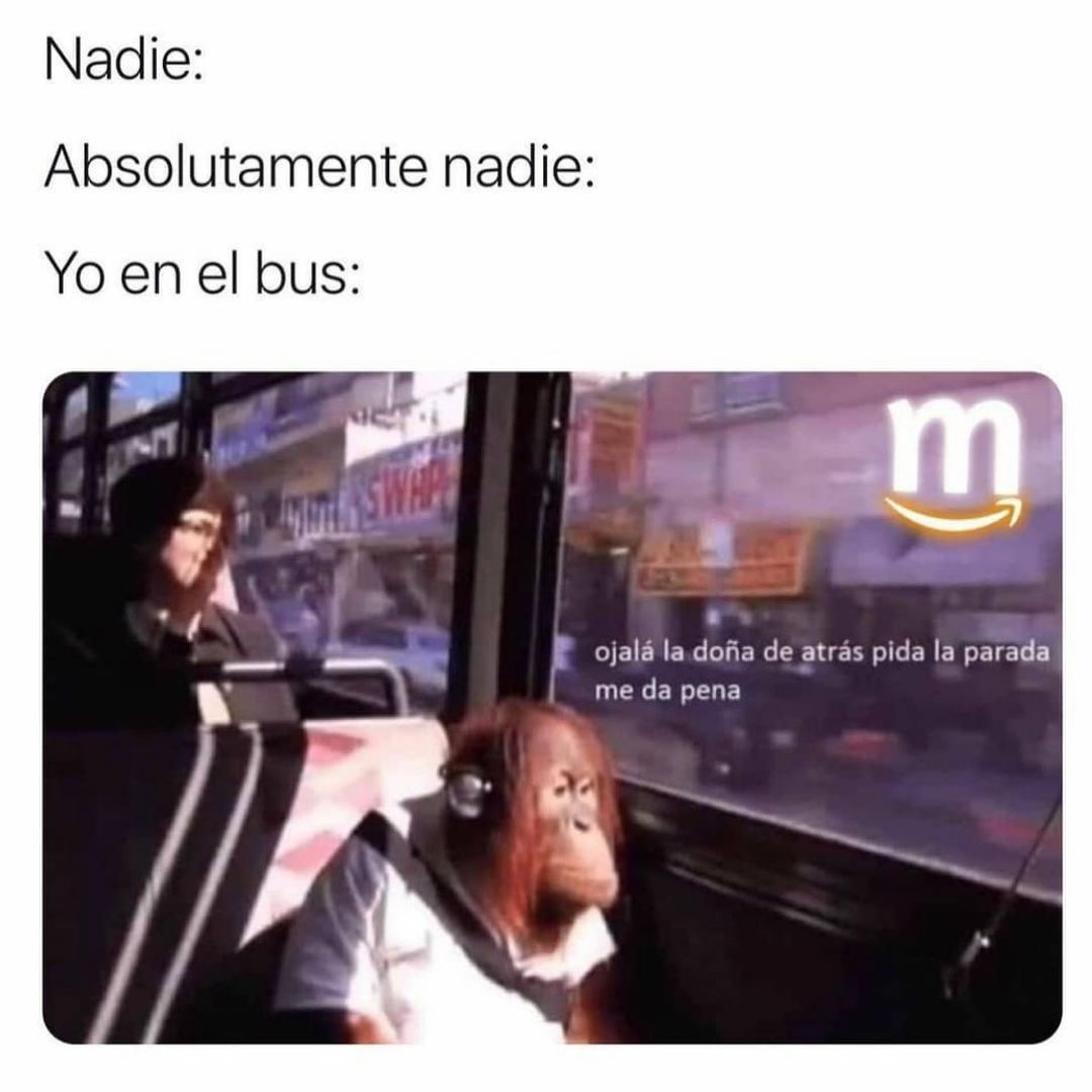 Nadie:  Absolutamente nadie:  Yo en el bus: Ojalá la doña de atrás pida la parada me da pena.