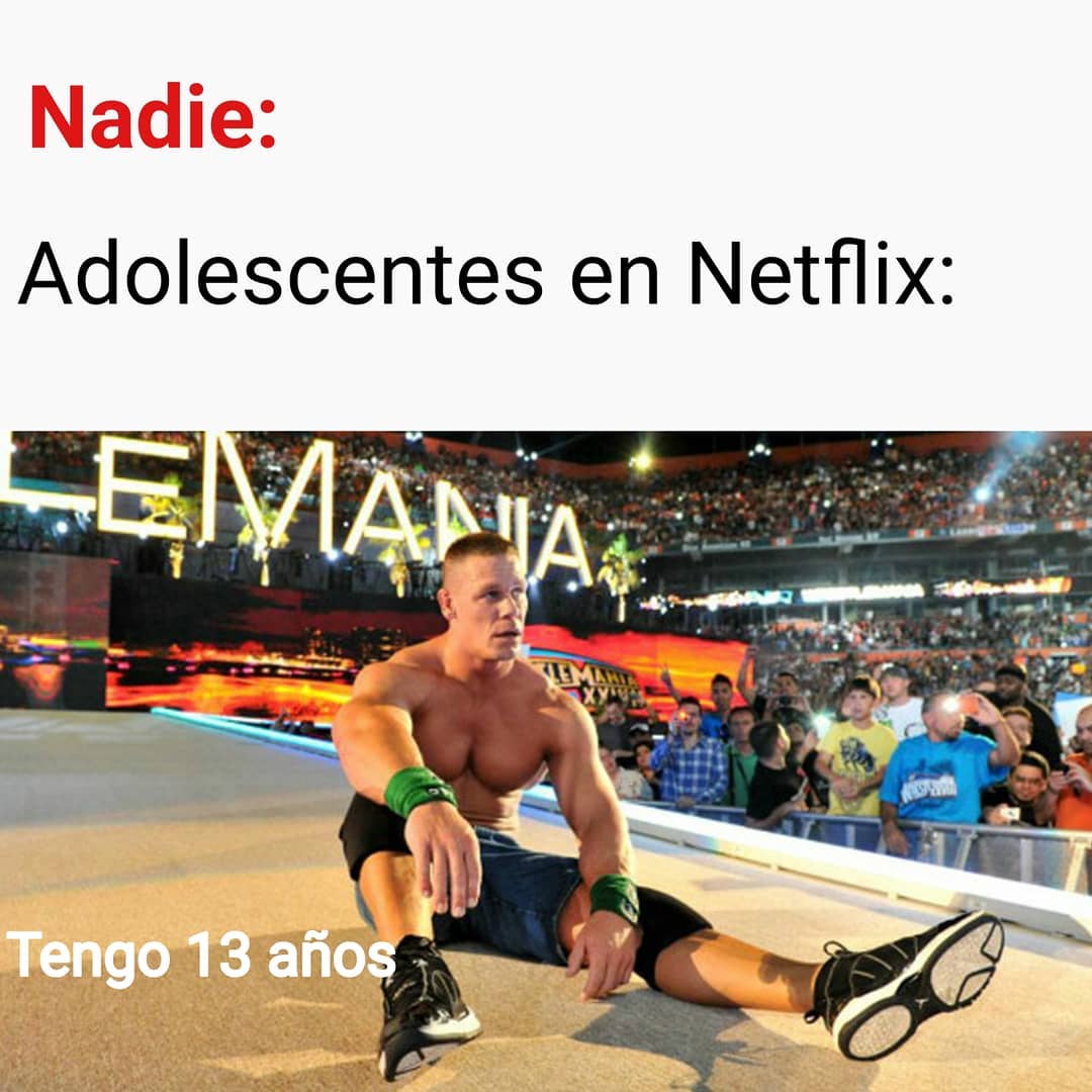 Nadie:  Adolescentes en Netflix:  Tengo 13 años.