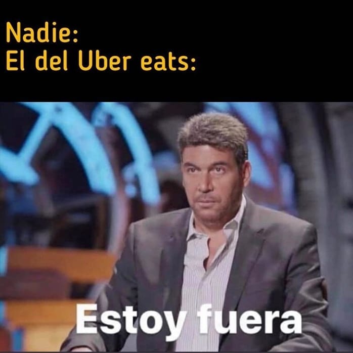 Nadie: El del Uber Eats: Estoy fuera.