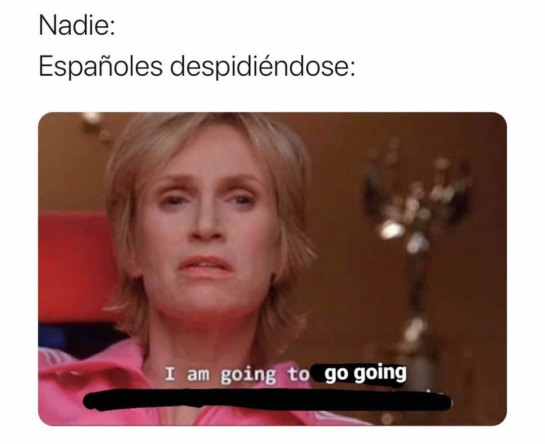 Nadie:  Españoles despidiéndose: I am going to go going.