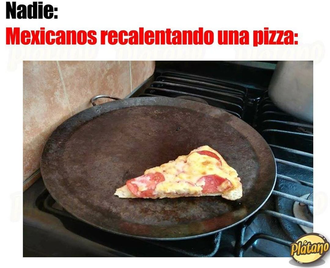 Nadie: Mexicanos recalentando una pizza: