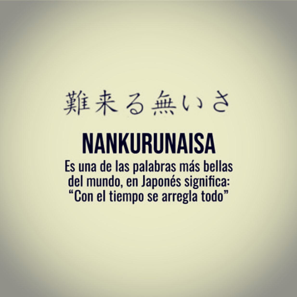 Nankurunaisa. Es una de las palabras más bellas del mundo, en japonés significa: "Con el tiempo se arregla todo".
