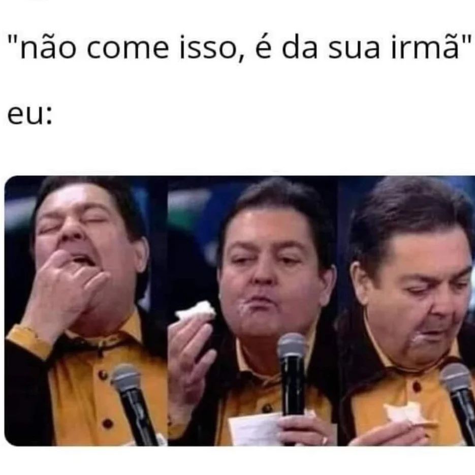 Não come isso, é da sua irmã. Eu: