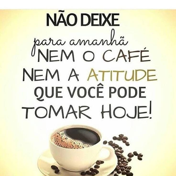 Não deixe para amanhã nem o café nem a atitude que você pode tomar hoje!