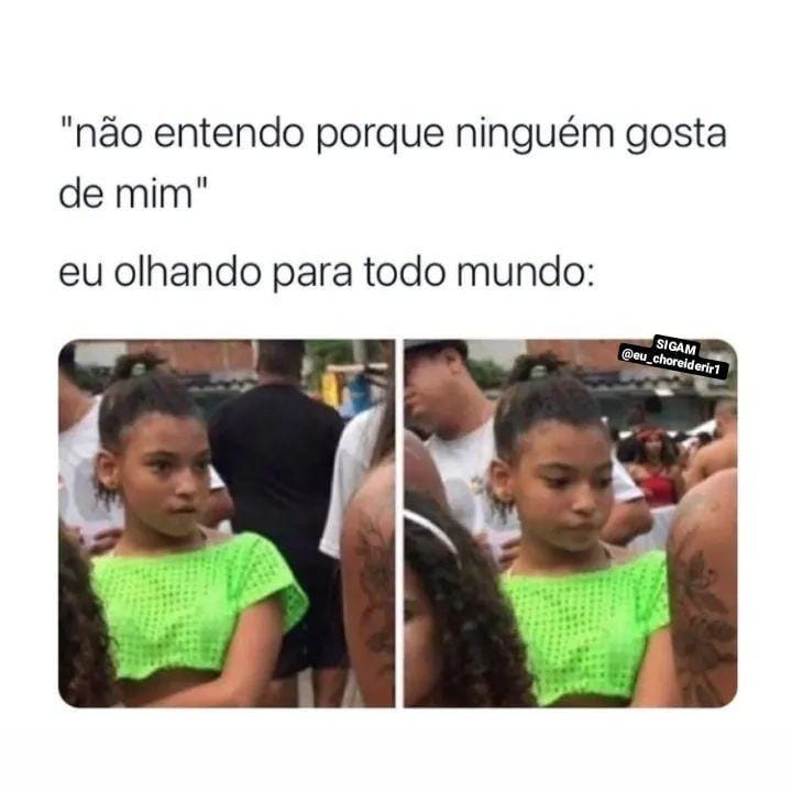 Não Entendo Porque Ninguém Gosta De Mim Eu Olhando Para Todo Mundo Memes 5557