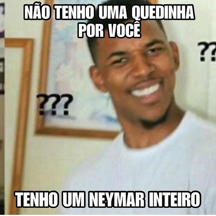 Não tenho uma quedinha por você. Tenho um Neymar inteiro.