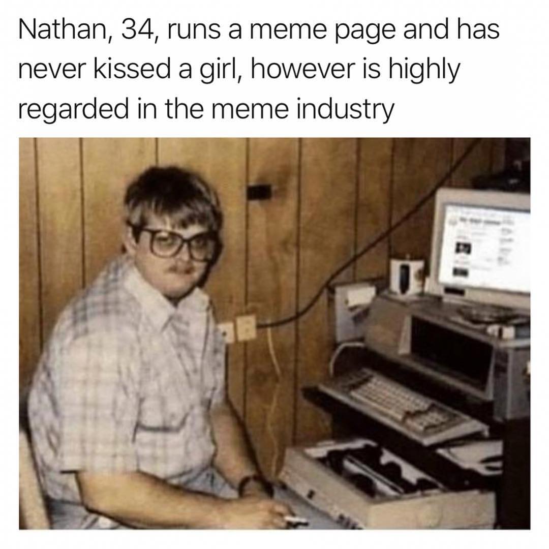 Nathan, 34, runs a meme page and has never kissed a girl, however is highly regarded in the meme industry.