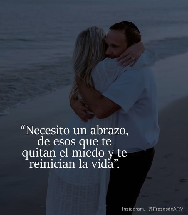 Necesito un abrazo, de esos que te quitan el medo y te reinician la vida.