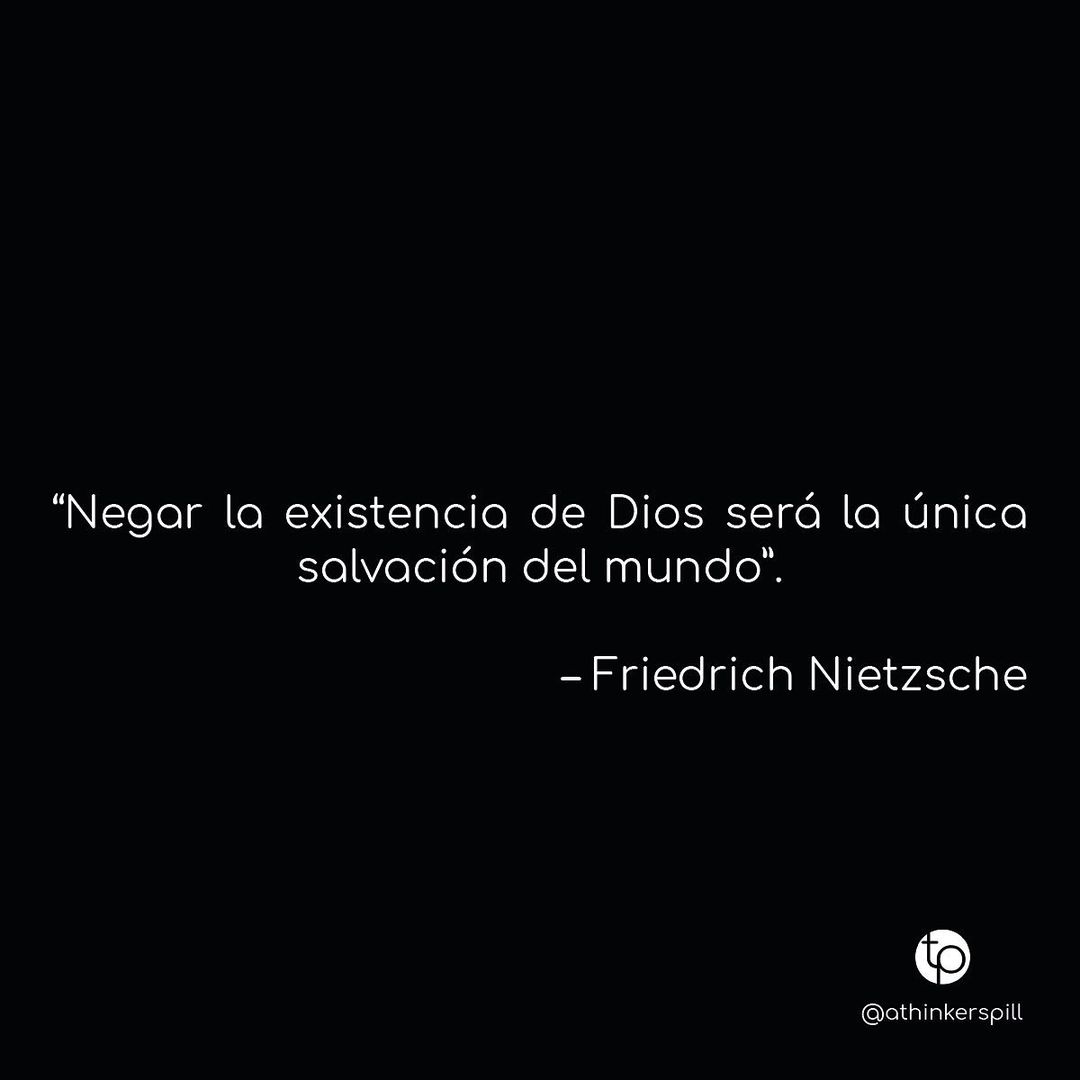 Negar la existencia de Dios será la única salvación del mundo. Friedrich Nietzsche.